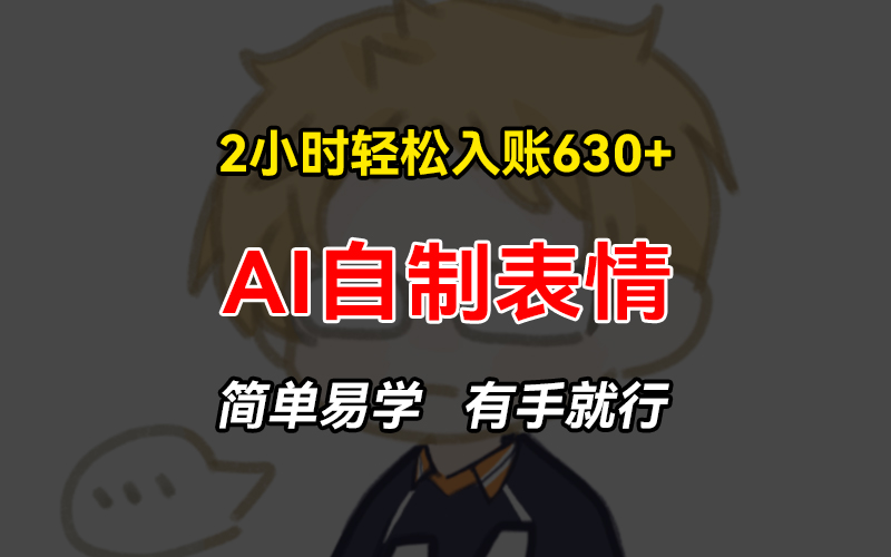 2小时轻松入账630+赚钱项目，手把手教你做AI自制表情，简单易学有手就行-Xiaobei云