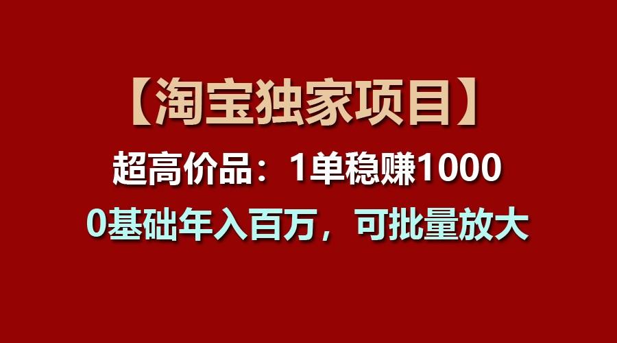 【淘宝独家项目】超高价品：1单稳赚1000多，0基础年入百万，可批量放大-Xiaobei云