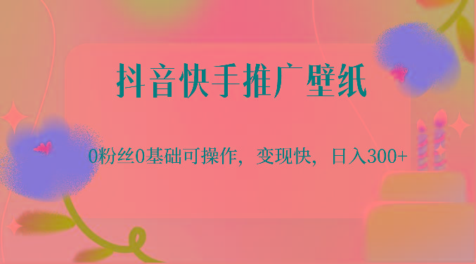 抖音快手推广壁纸，0粉丝0基础可操作，变现快，日入300+-Xiaobei云