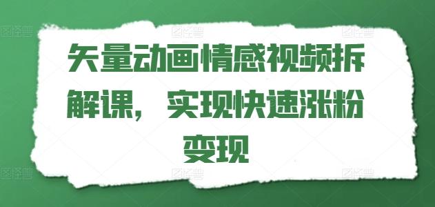 矢量动画情感视频拆解课，实现快速涨粉变现-Xiaobei云
