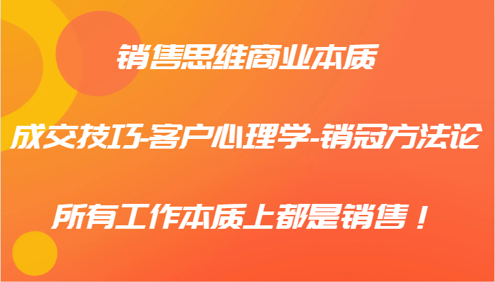 销售思维商业本质-成交技巧-客户心理学-销冠方法论，所有工作本质上都是销售！-Xiaobei云