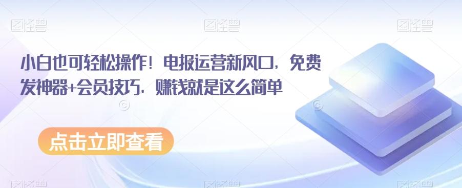 小白也可轻松操作！电报运营新风口，免费发神器+会员技巧，赚钱就是这么简单-Xiaobei云