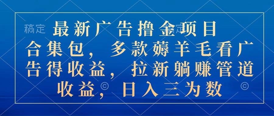 最新广告撸金项目合集包，多款薅羊毛看广告收益 拉新管道收益，日入三为数-Xiaobei云