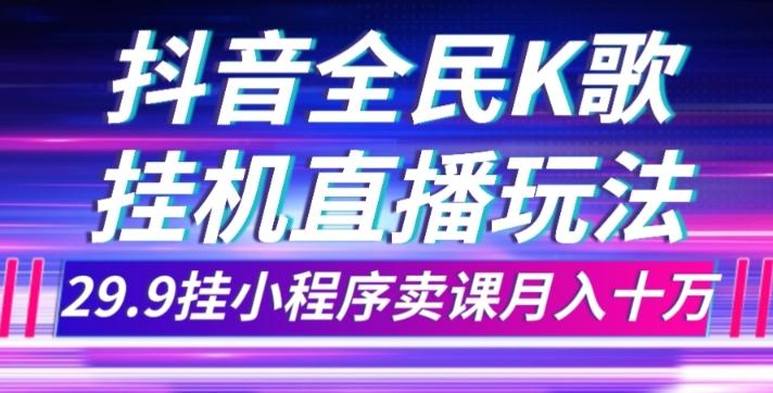 抖音全民K歌直播不露脸玩法，29.9挂小程序卖课月入10万-Xiaobei云