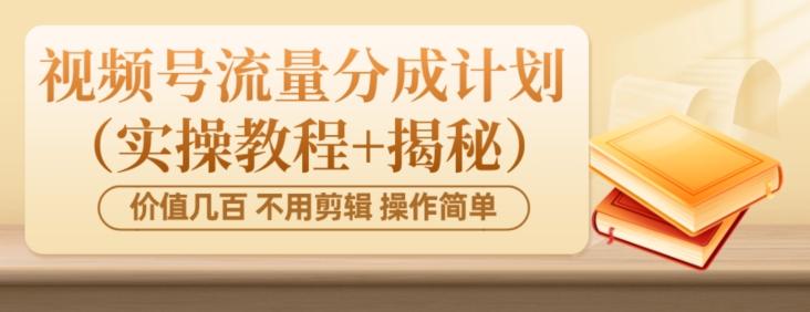 价值几百上千不用剪辑简单操作视频号流量分成计划（实操教程+揭秘）-Xiaobei云