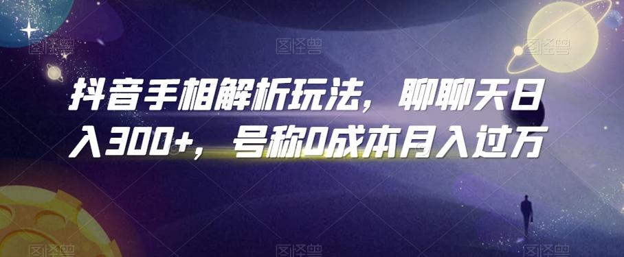 抖音手相解析玩法，聊聊天日入300+，号称0成本月入过万【揭秘】-Xiaobei云