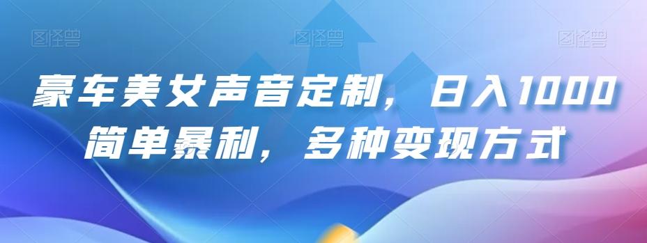 豪车美女声音定制，日入1000简单暴利，多种变现方式-Xiaobei云