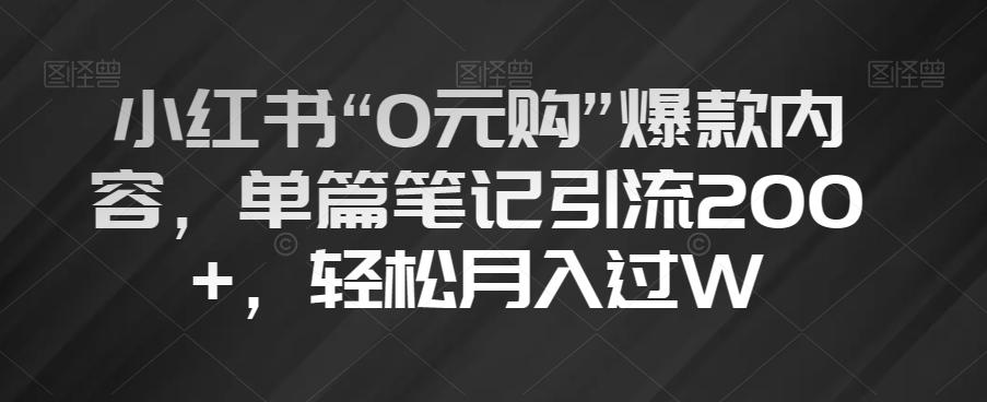小红书“0元购”爆款内容，单篇笔记引流200+，轻松月入过W【揭秘】-Xiaobei云