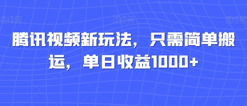 腾讯视频新玩法，只需简单搬运，单日收益1000+-Xiaobei云