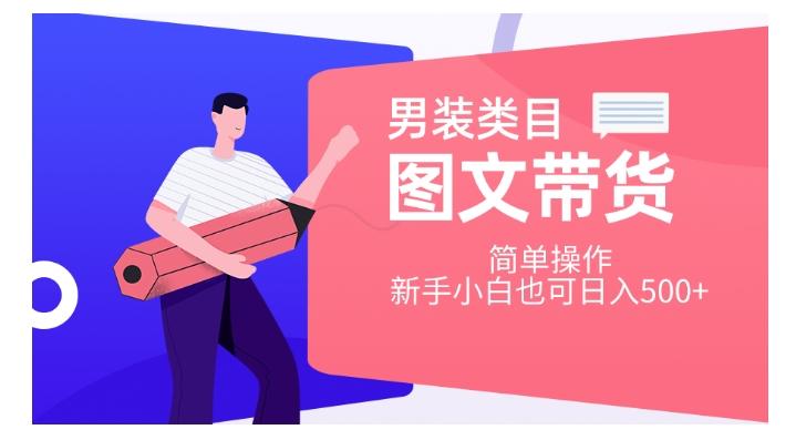 男装类目图文带货，简单操作，新手小白也可日入500+【揭秘】-Xiaobei云