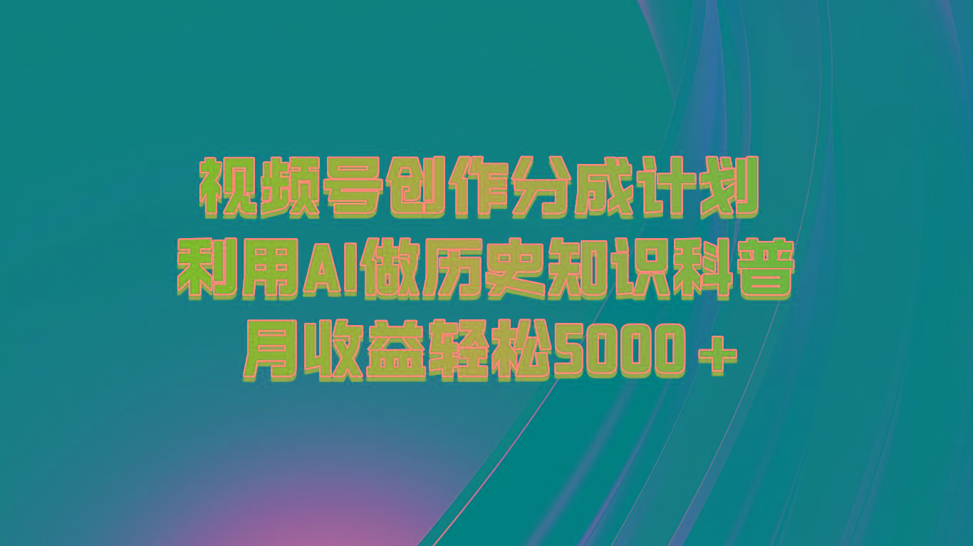 视频号创作分成计划 利用AI做历史知识科普 月收益轻松5000+-Xiaobei云