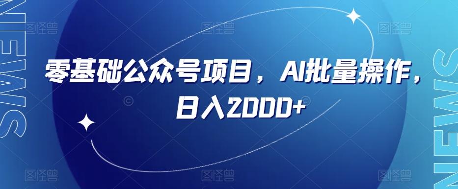 零基础公众号项目，AI批量操作，日入2000+【揭秘】-Xiaobei云
