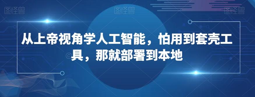 从上帝视角学人工智能，怕用到套壳工具，那就部署到本地-Xiaobei云