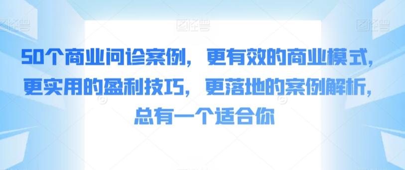 50个商业问诊案例，更有效的商业模式，更实用的盈利技巧，更落地的案例解析，总有一个适合你-Xiaobei云