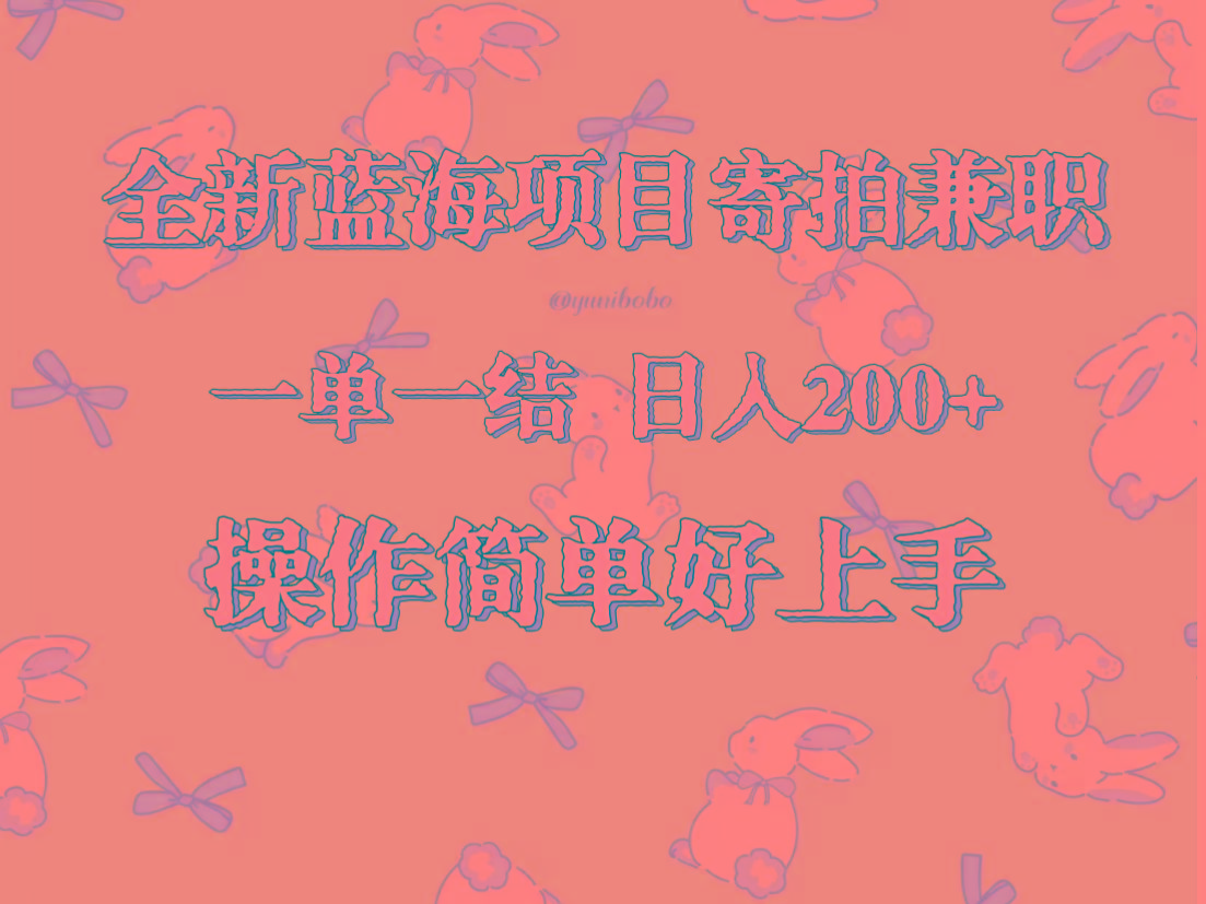 全新蓝海项目寄拍兼职，日入200+，操作简单好上手。-Xiaobei云