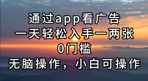通过app看广告，一天轻松入手一两张0门槛，无脑操作，小白可操作-Xiaobei云