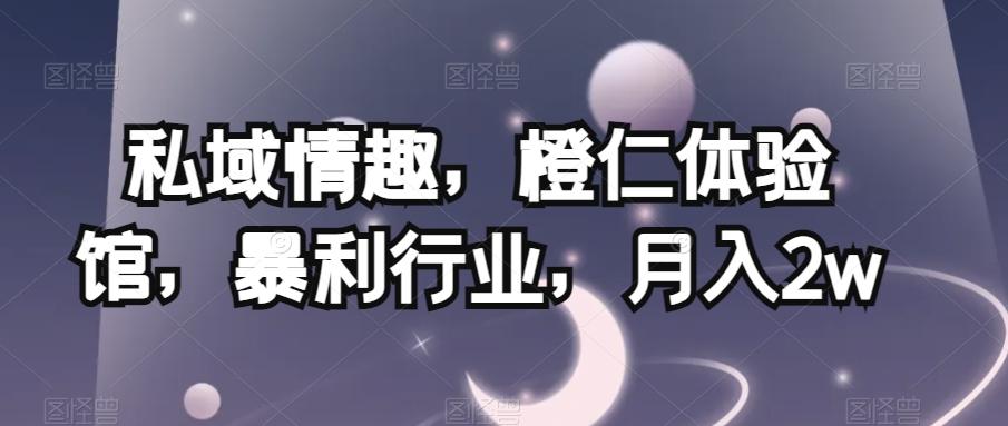 私域情趣，橙仁体验馆，暴利行业，月入2w【揭秘】-Xiaobei云