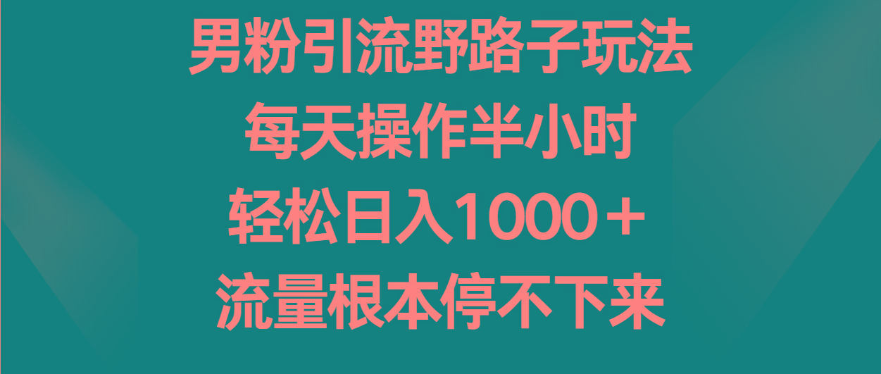 男粉引流野路子玩法，每天操作半小时轻松日入1000＋，流量根本停不下来-Xiaobei云