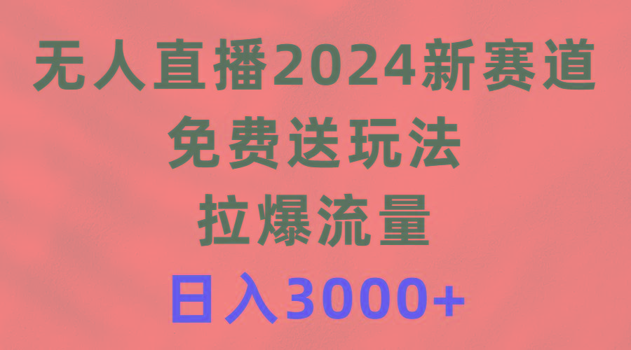 (9496期)无人直播2024新赛道，免费送玩法，拉爆流量，日入3000+-Xiaobei云