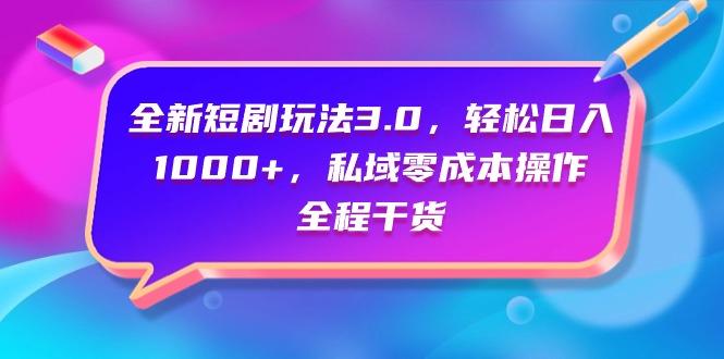 (9794期)全新短剧玩法3.0，轻松日入1000+，私域零成本操作，全程干货-Xiaobei云
