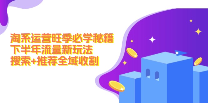 淘系运营旺季必学秘籍：下半年流量新玩法：搜索+推荐全域收割(无水印-Xiaobei云