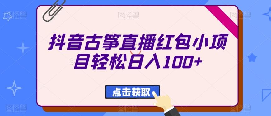 抖音古筝直播红包小项目轻松日入100+-Xiaobei云