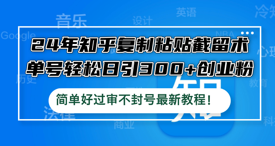 24年知乎复制粘贴截留术，单号轻松日引300+创业粉，简单好过审不封号最…-Xiaobei云