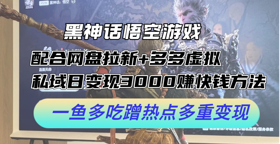黑神话悟空游戏配合网盘拉新+多多虚拟+私域日变现3k+赚快钱方法，一鱼多吃蹭热点多重变现【揭秘】-Xiaobei云