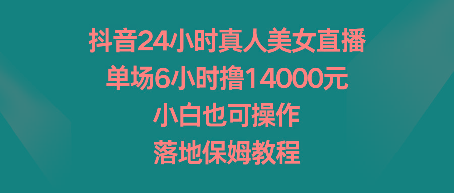 抖音24小时真人美女直播，单场6小时撸14000元，小白也可操作，落地保姆教程-Xiaobei云