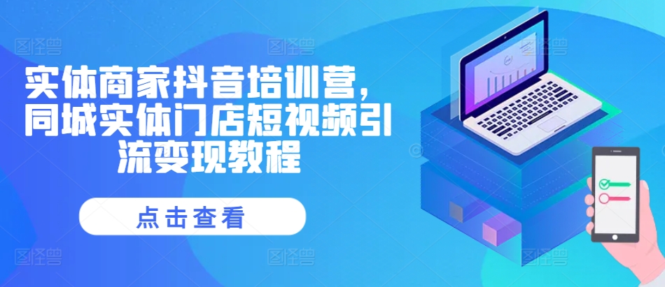 实体商家抖音培训营，同城实体门店短视频引流变现教程-Xiaobei云