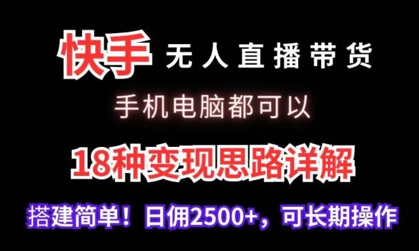 快手无人直播带货，手机电脑都可以，18种变现思路详解，搭建简单日佣2500+【揭秘】-Xiaobei云