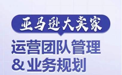 亚马逊大卖家-运营团队管理&业务规划，为你揭秘如何打造超强实力的运营团队-Xiaobei云