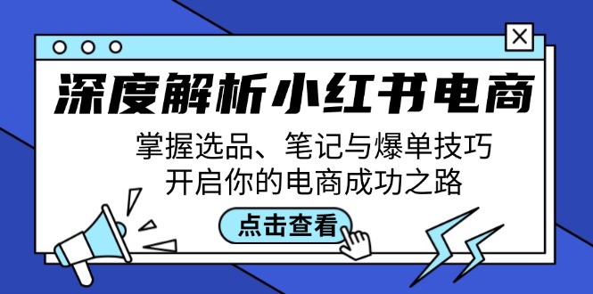 深度解析小红书电商：掌握选品、笔记与爆单技巧，开启你的电商成功之路-Xiaobei云