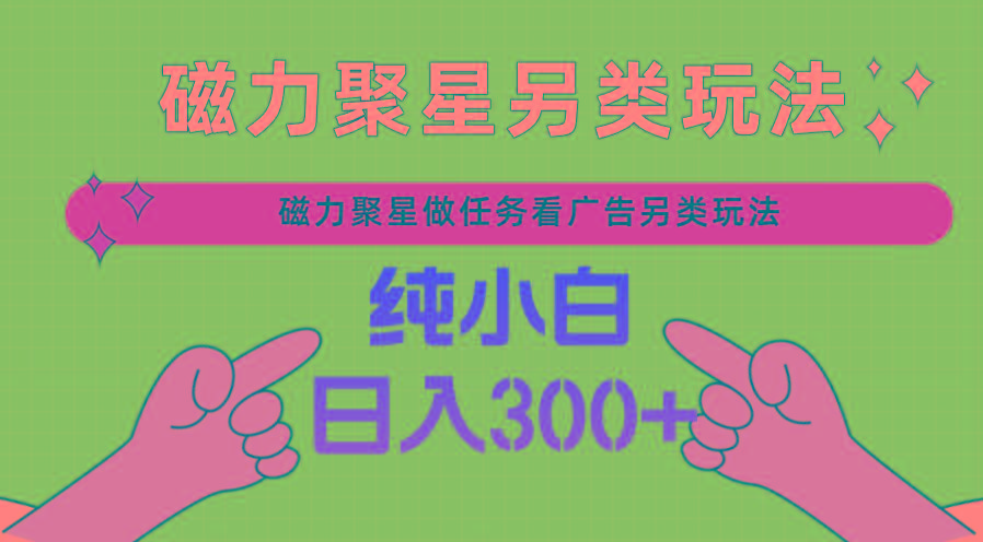 磁力聚星做任务看广告撸马扁，不靠流量另类玩法日入300+-Xiaobei云