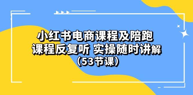 小红书电商课程陪跑课 课程反复听 实操随时讲解 (53节课-Xiaobei云