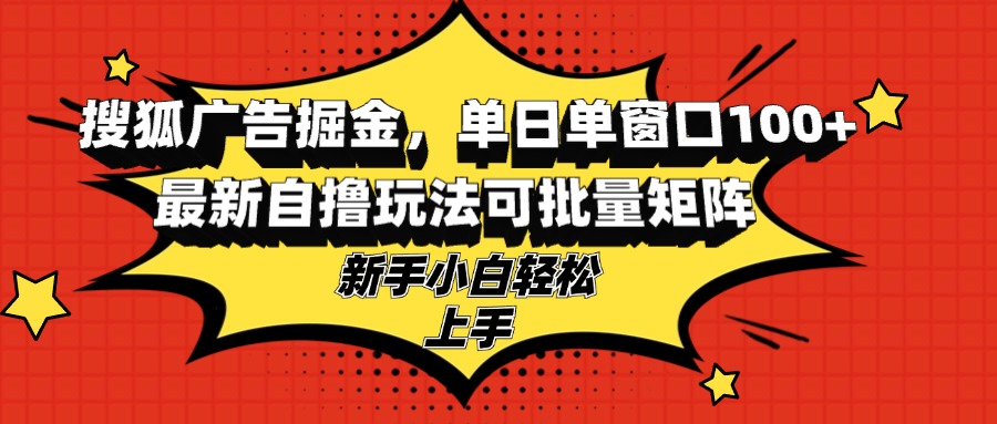 搜狐广告掘金，单日单窗口100+，最新自撸玩法可批量矩阵，适合新手小白-Xiaobei云