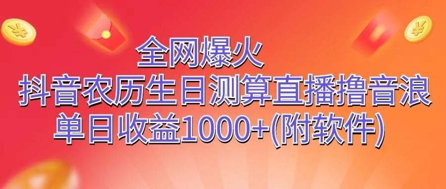 全网爆火，抖音农历生日测算直播撸音浪，单日收益1000+-Xiaobei云
