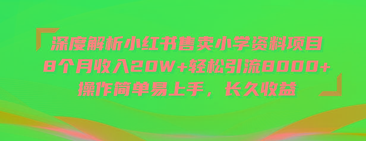 深度解析小红书售卖小学资料项目 8个月收入20W+轻松引流8000+操作简单…-Xiaobei云