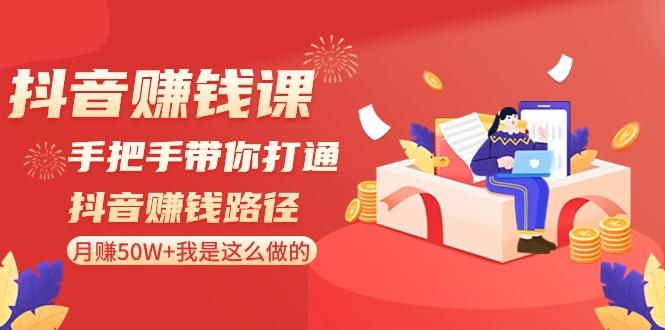 抖音赚钱课：手把手带你打通抖音赚钱路径，月赚50W+我是这么做的！-Xiaobei云
