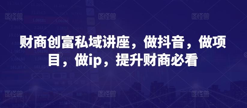 财商创富私域讲座，做抖音，做项目，做ip，提升财商必看-Xiaobei云