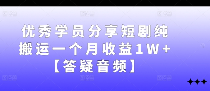 优秀学员分享短剧纯搬运一个月收益1W+【答疑音频】-Xiaobei云