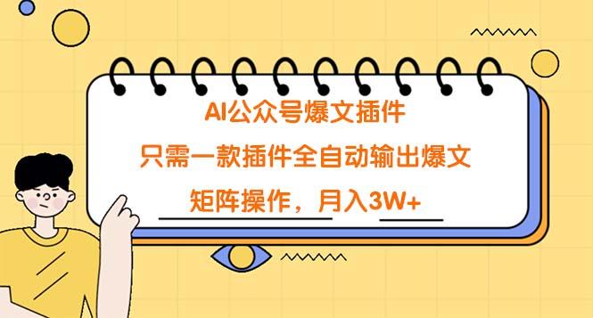 (9248期)AI公众号爆文插件，只需一款插件全自动输出爆文，矩阵操作，月入3W+-Xiaobei云