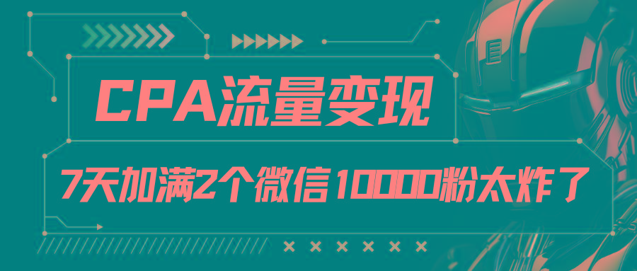 CPA流量变现，7天加满两个微信10000粉-Xiaobei云