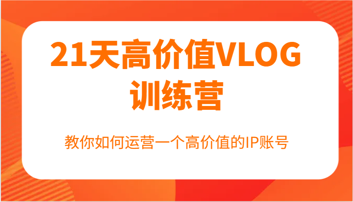 21天高价值VLOG训练营【第一期】，教你如何运营一个高价值的IP账号-Xiaobei云