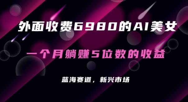 外面收费6980的AI美女项目！每月躺赚5位数收益(教程+素材+工具)【揭秘】-Xiaobei云