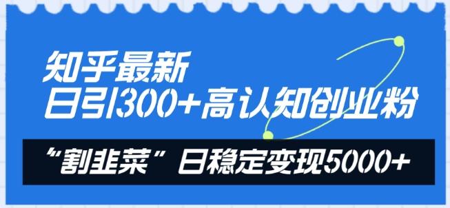知乎最新日引300+高认知创业粉，“割韭菜”日稳定变现5000+【揭秘】-Xiaobei云