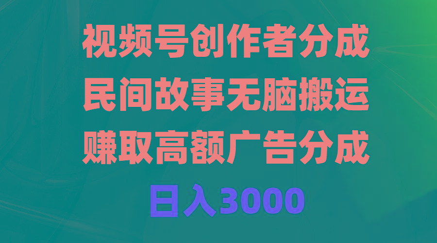 (9390期)视频号创作者分成，民间故事无脑搬运，赚取高额广告分成，日入3000-Xiaobei云
