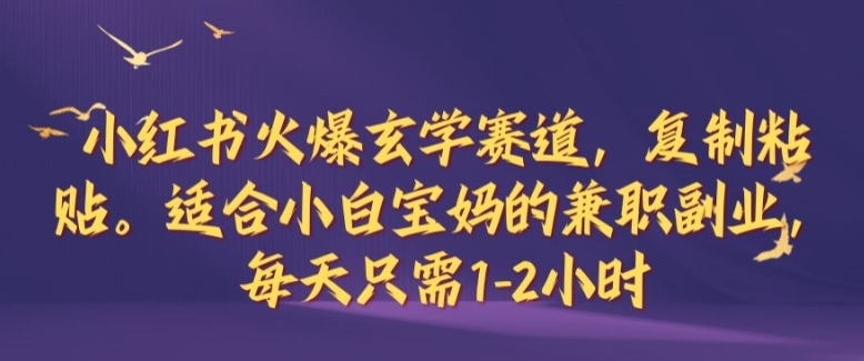 小红书火爆玄学赛道，复制粘贴，适合小白宝妈的兼职副业，每天只需1-2小时【揭秘】-Xiaobei云
