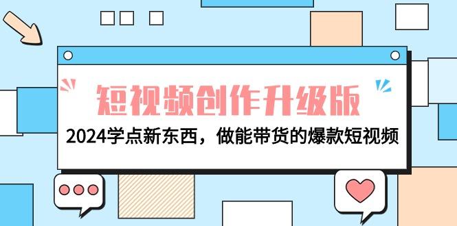 (9734期)电商人必看-短视频创作升级版：2024学点新东西，做能带货的爆款短视频-Xiaobei云