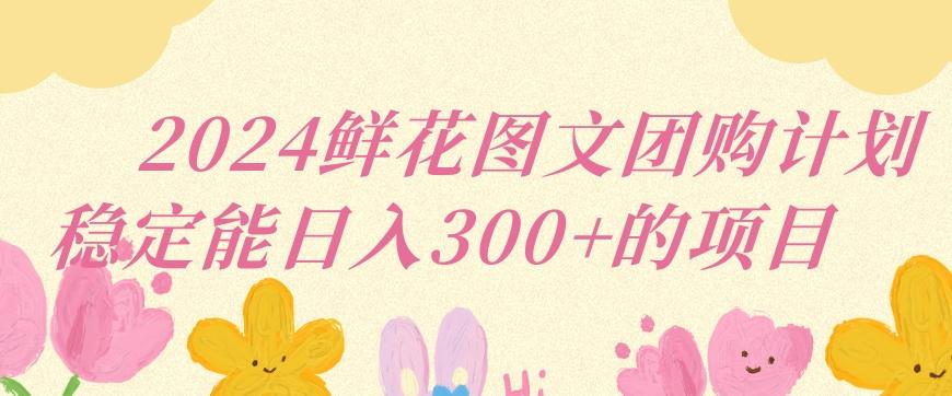 2024鲜花图文团购计划小白能稳定每日收入三位数的项目【揭秘】-Xiaobei云